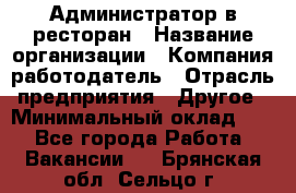 Администратор в ресторан › Название организации ­ Компания-работодатель › Отрасль предприятия ­ Другое › Минимальный оклад ­ 1 - Все города Работа » Вакансии   . Брянская обл.,Сельцо г.